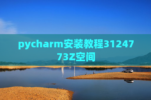 pycharm安装教程3124773Z空间